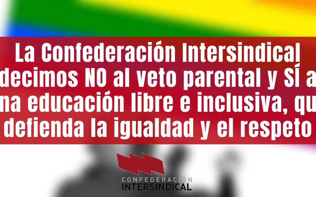 La Confederación Intersindical decimos NO al veto parental y SÍ a una educación libre e inclusiva, que defienda la igualdad y el respeto