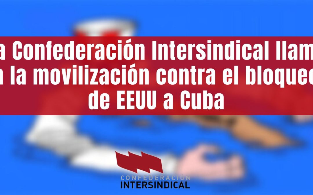 La Confederación lntersindical llama a la movilización contra el bloqueo de EEUU a Cuba