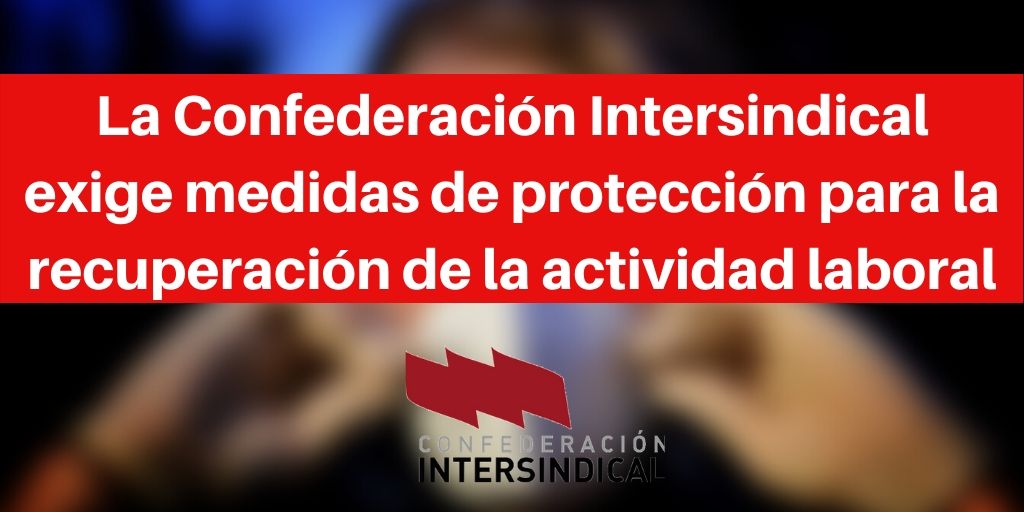 La Confederación Intersindical exige medidas de protección para la recuperación de la actividad laboral