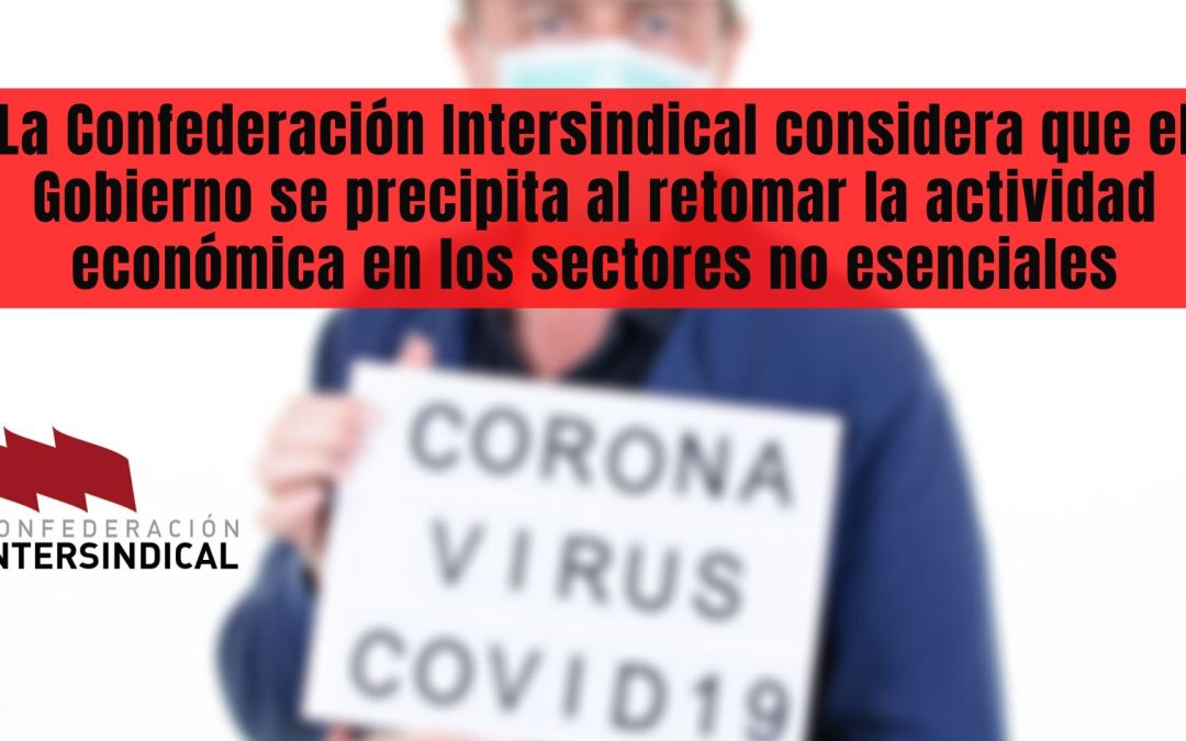 La Confederación Intersindical considera que el Gobierno se precipita al retomar la actividad económica en los sectores no esenciales