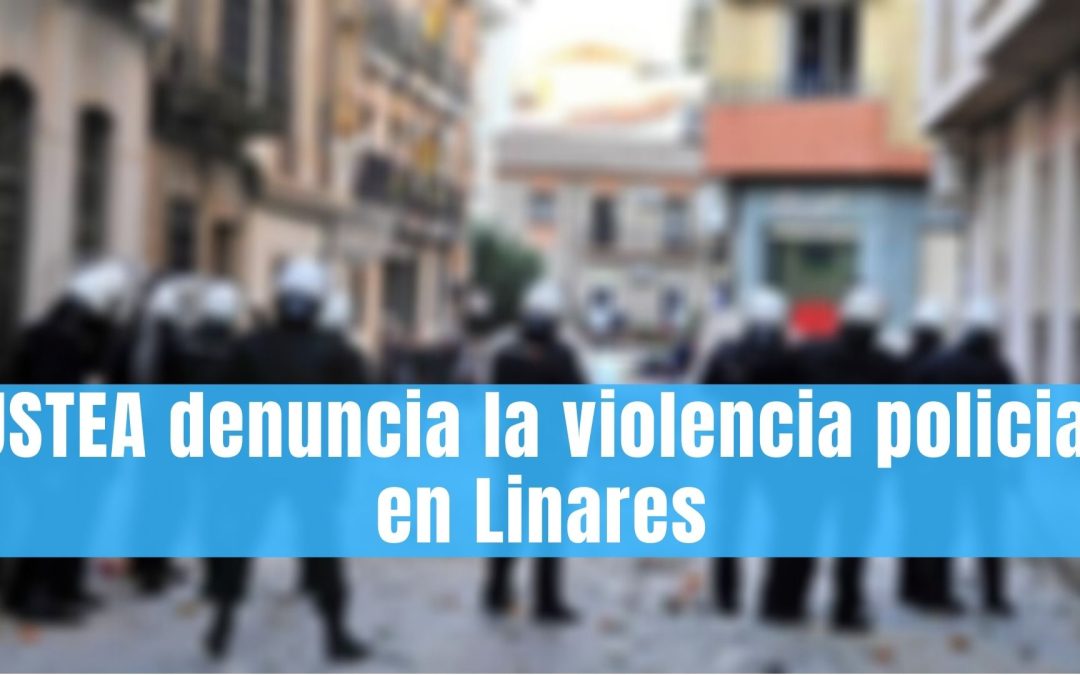 USTEA denuncia la violencia policial en Linares