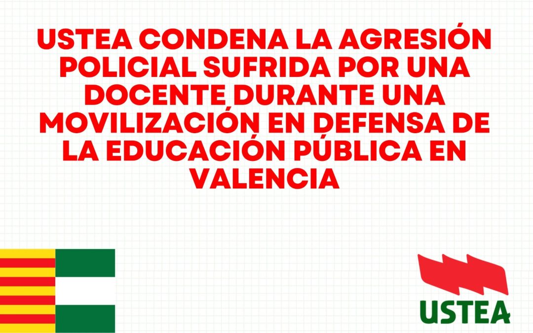 USTEA condena la agresión policial sufrida por una docente durante una movilización en defensa de la educación pública en Valencia